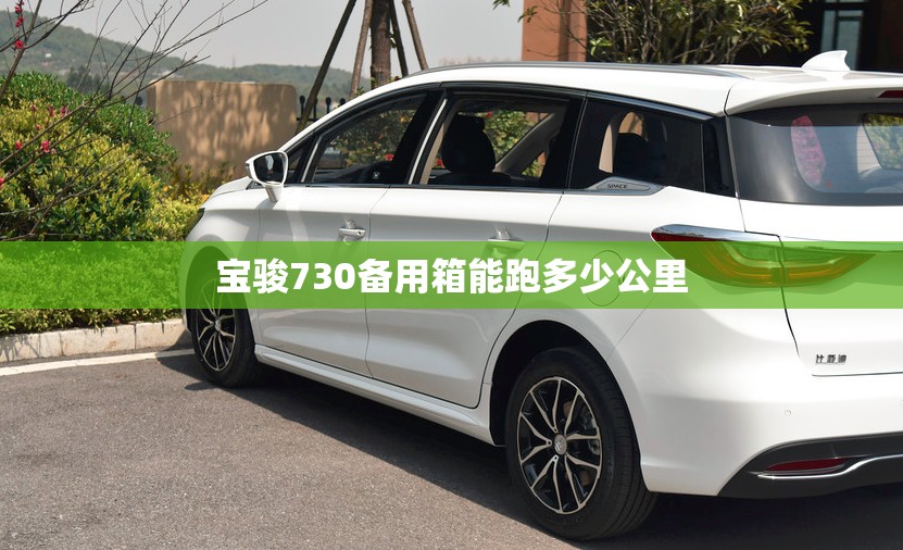宝骏730备用箱能跑多少公里 宝骏730备用箱能跑多少公里