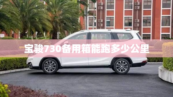 宝骏730备用箱能跑多少公里 宝骏730备用箱能跑多少公里