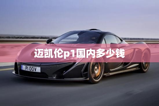 迈凯伦p1国内多少钱