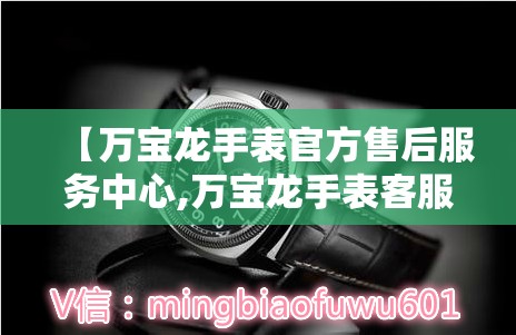 【万宝龙手表官方售后服务中心,万宝龙手表客服中心】