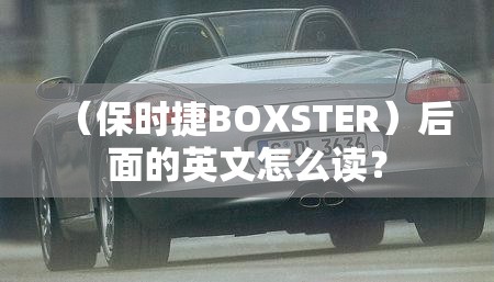 （保时捷BOXSTER）后面的英文怎么读？