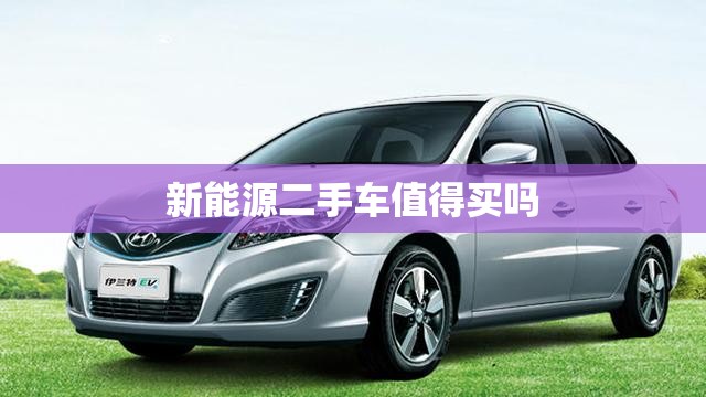 新能源二手车值得买吗
