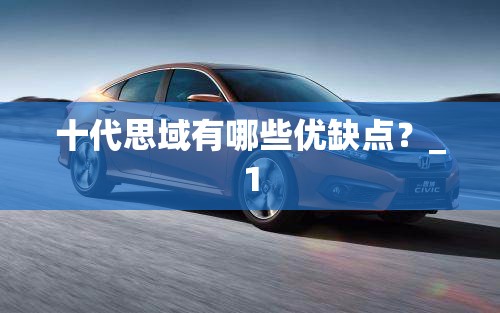 十代思域有哪些优缺点?_1 十代思域有哪些优缺点?_1