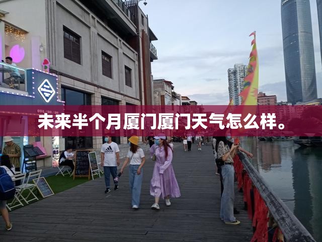 未来半个月厦门厦门天气怎么样	。