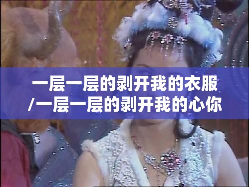 一层一层的剥开我的衣服/一层一层的剥开我的心你会发现 一层一层的剥开我的衣服/一层一层的剥开我的心你会发现