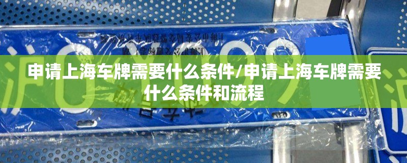 申请上海车牌需要什么条件/申请上海车牌需要什么条件和流程