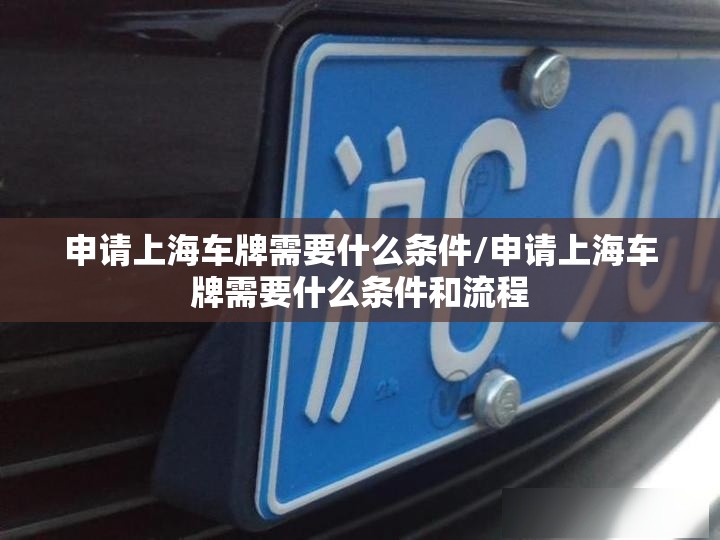 申请上海车牌需要什么条件/申请上海车牌需要什么条件和流程