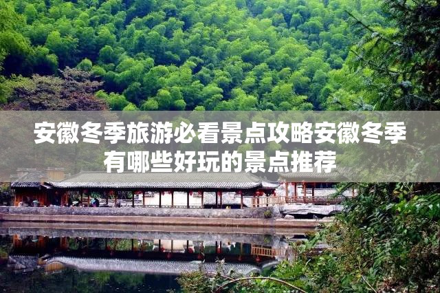 安徽冬季旅游必看景点攻略安徽冬季有哪些好玩的景点推荐 安徽冬季旅游必看景点攻略安徽冬季有哪些好玩的景点推荐