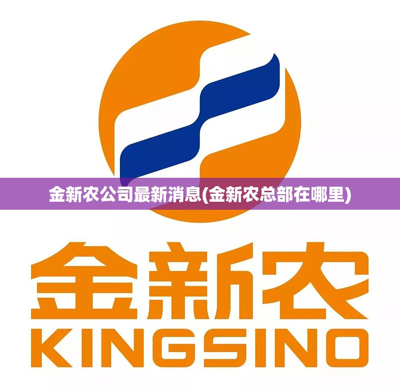 金新农公司最新消息(金新农总部在哪里) 金新农公司最新消息(金新农总部在哪里)