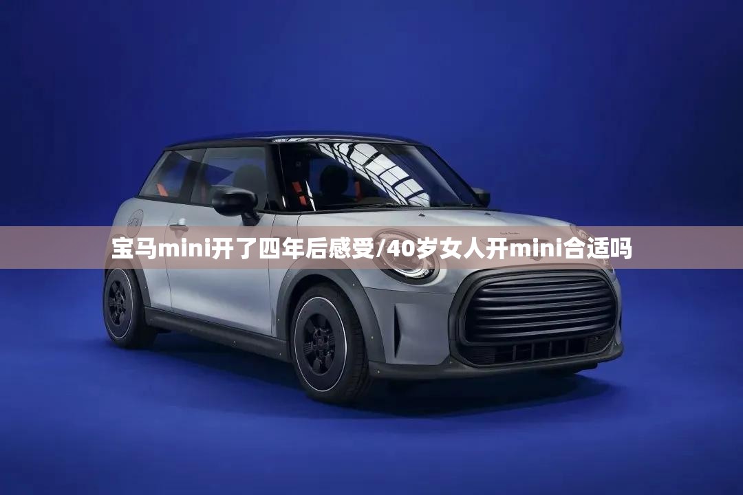 宝马mini开了四年后感受/40岁女人开mini合适吗 宝马mini开了四年后感受/40岁女人开mini合适吗