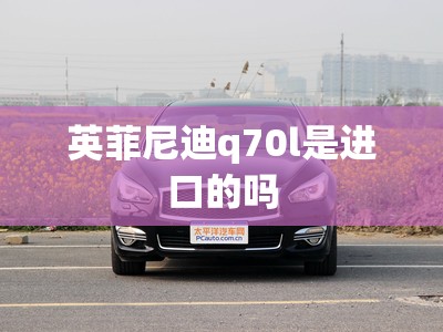 英菲尼迪q70l是进口的吗