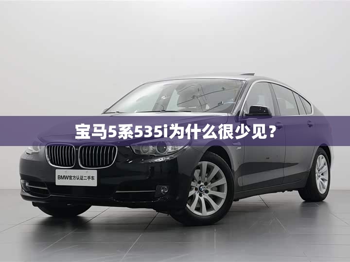 宝马5系535i为什么很少见？