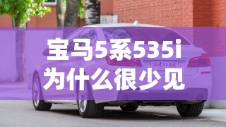 宝马5系535i为什么很少见？