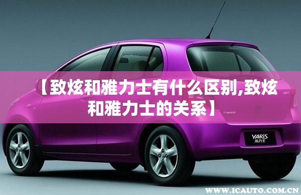 【致炫和雅力士有什么区别,致炫和雅力士的关系】