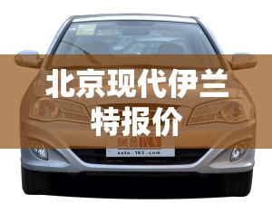 北京现代伊兰特报价 北京现代伊兰特报价