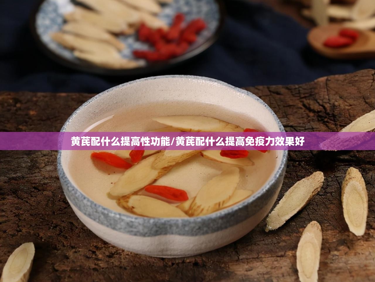 黄芪配什么提高性功能/黄芪配什么提高免疫力效果好 黄芪配什么提高性功能/黄芪配什么提高免疫力效果好