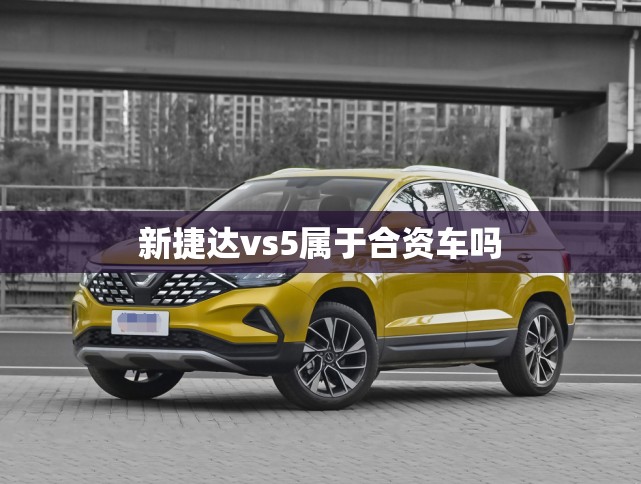 新捷达vs5属于合资车吗 新捷达vs5属于合资车吗
