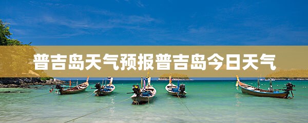 普吉岛天气预报普吉岛今日天气 普吉岛天气预报普吉岛今日天气