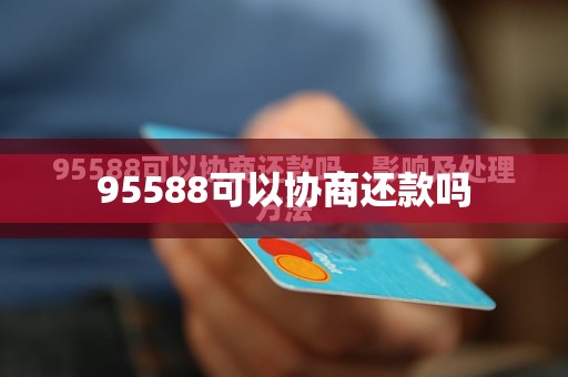 95588可以协商还款吗