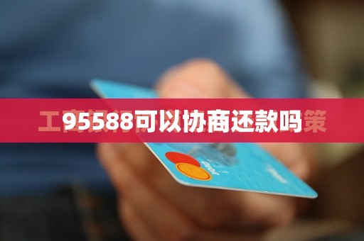 95588可以协商还款吗
