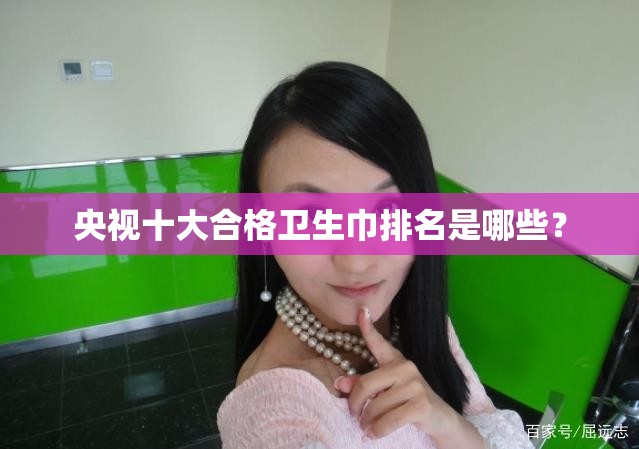 央视十大合格卫生巾排名是哪些？