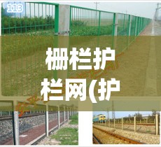 栅栏护栏网(护栏护栏网)