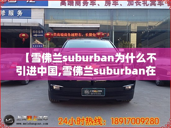 【雪佛兰suburban为什么不引进中国,雪佛兰suburban在电影里】 【雪佛兰suburban为什么不引进中国,雪佛兰suburban在电影里】