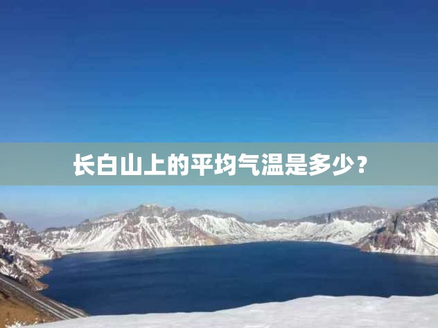 长白山上的平均气温是多少? 长白山上的平均气温是多少?