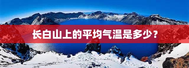 长白山上的平均气温是多少? 长白山上的平均气温是多少?