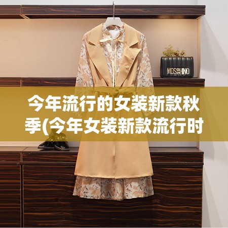 今年流行的女装新款秋季(今年女装新款流行时尚)