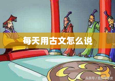 每天用古文怎么说