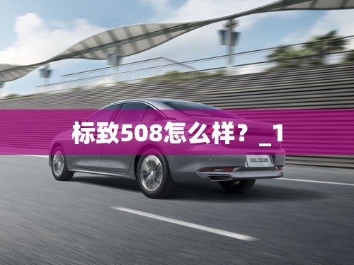 标致508怎么样？_1