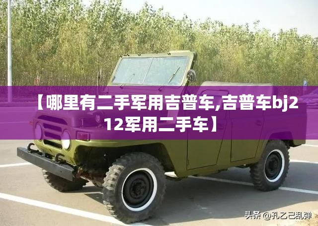 【哪里有二手军用吉普车,吉普车bj212军用二手车】 【哪里有二手军用吉普车,吉普车bj212军用二手车】