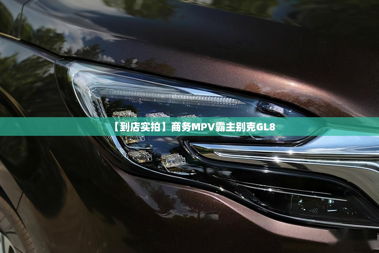 【到店实拍】商务MPV霸主别克GL8 【到店实拍】商务MPV霸主别克GL8