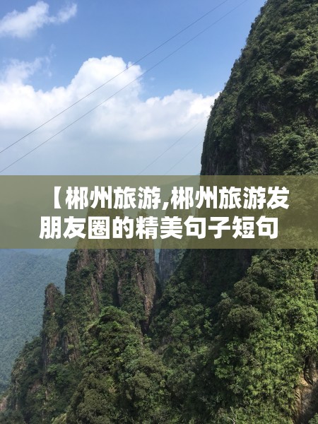 【郴州旅游,郴州旅游发朋友圈的精美句子短句】