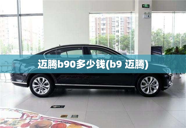 迈腾b90多少钱(b9 迈腾) 迈腾b90多少钱(b9 迈腾)