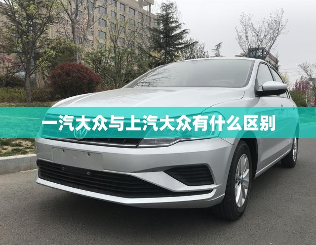一汽大众与上汽大众有什么区别