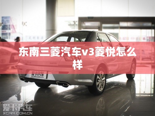 东南三菱汽车v3菱悦怎么样 东南三菱汽车v3菱悦怎么样