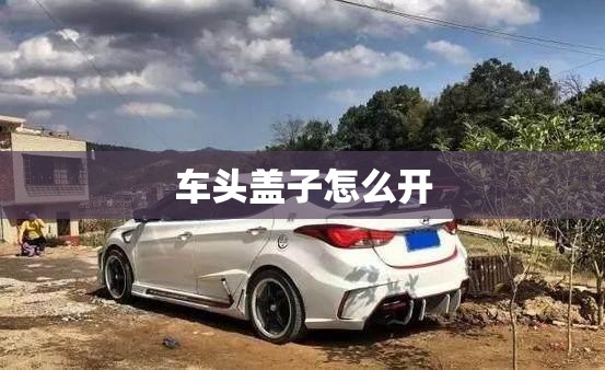 车头盖子怎么开 车头盖子怎么开