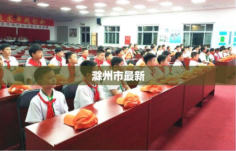 【滁州市最新,滁州市最新干部任前公示】