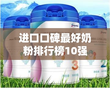 进口口碑最好奶粉排行榜10强 进口口碑最好奶粉排行榜10强
