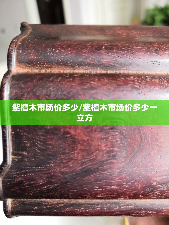 紫檀木市场价多少/紫檀木市场价多少一立方 紫檀木市场价多少/紫檀木市场价多少一立方