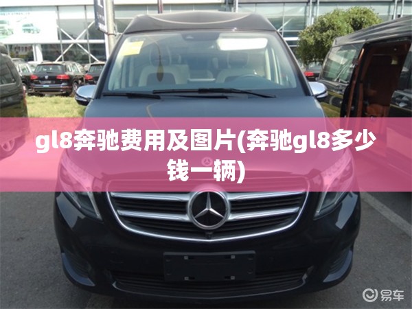 gl8奔驰费用及图片(奔驰gl8多少钱一辆) gl8奔驰费用及图片(奔驰gl8多少钱一辆)