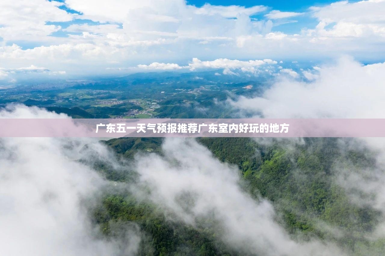 广东五一天气预报推荐广东室内好玩的地方 广东五一天气预报推荐广东室内好玩的地方