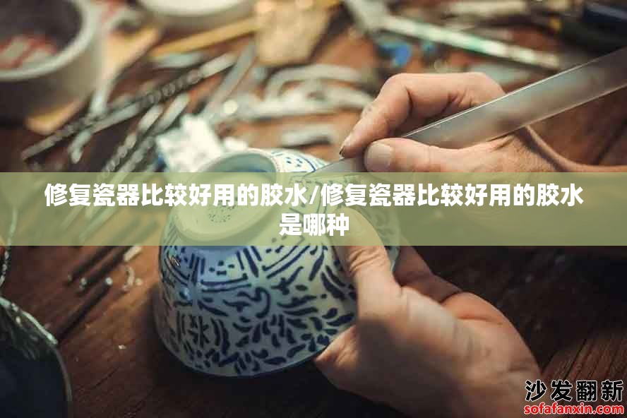 修复瓷器比较好用的胶水/修复瓷器比较好用的胶水是哪种