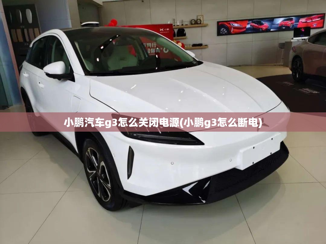 小鹏汽车g3怎么关闭电源(小鹏g3怎么断电)