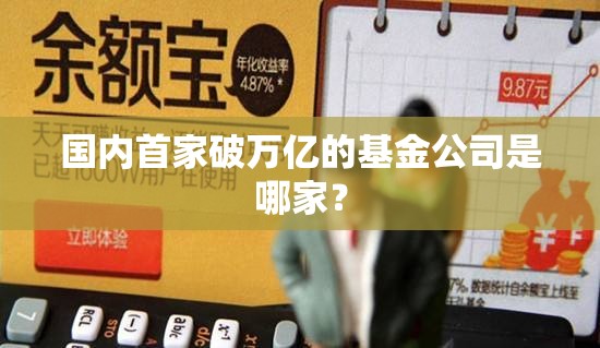 国内首家破万亿的基金公司是哪家？