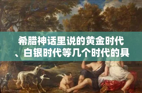 希腊神话里说的黄金时代、白银时代等几个时代的具体意思-