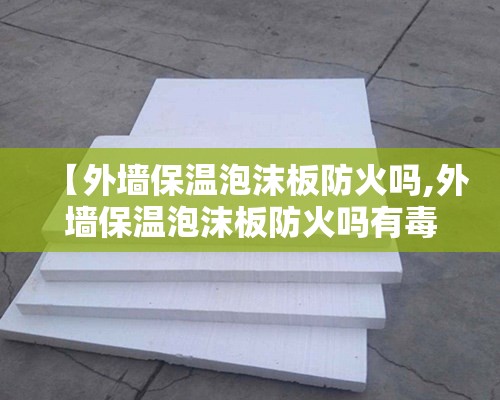 【外墙保温泡沫板防火吗,外墙保温泡沫板防火吗有毒吗】