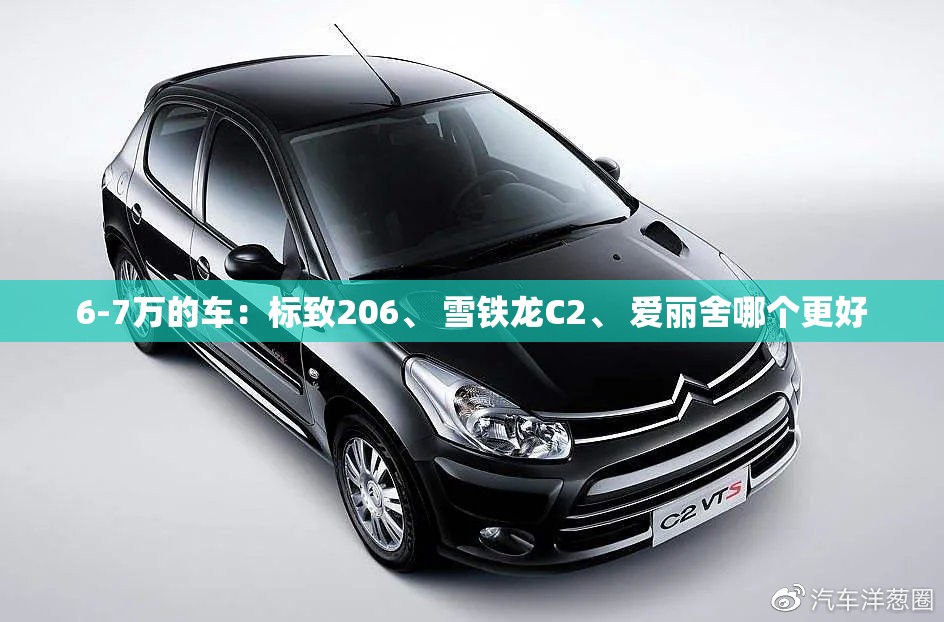 6-7万的车：标致206	、 雪铁龙C2、 爱丽舍哪个更好
